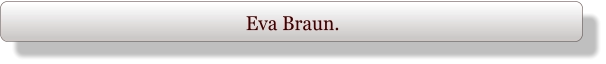 Eva Braun.
