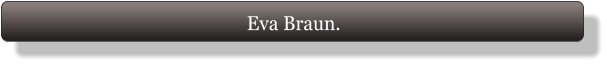 Eva Braun.