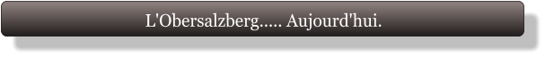 L'Obersalzberg..... Aujourd'hui.