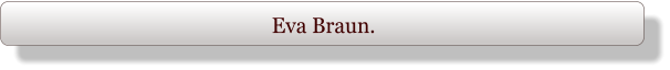 Eva Braun.