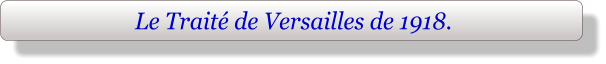 Le Traité de Versailles de 1918.