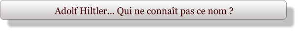 Adolf Hiltler… Qui ne connaît pas ce nom ?
