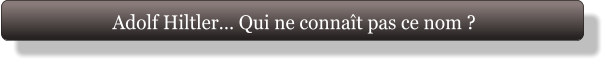 Adolf Hiltler… Qui ne connaît pas ce nom ?